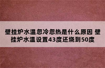 壁挂炉水温忽冷忽热是什么原因 壁挂炉水温设置43度还烧到50度